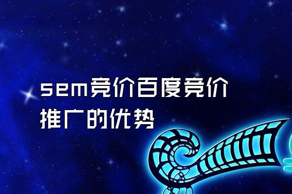 sem竞价百度竞价推广的优势