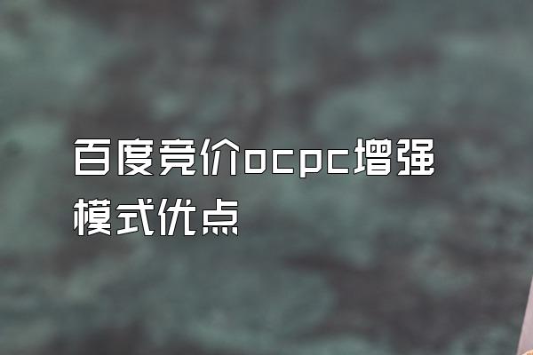 百度竞价ocpc增强模式优点