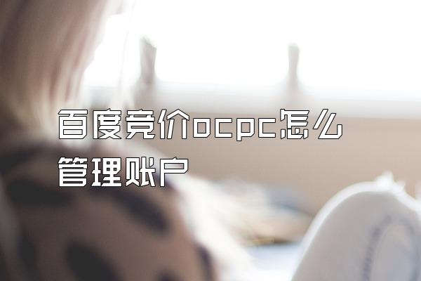 百度竞价ocpc怎么管理账户