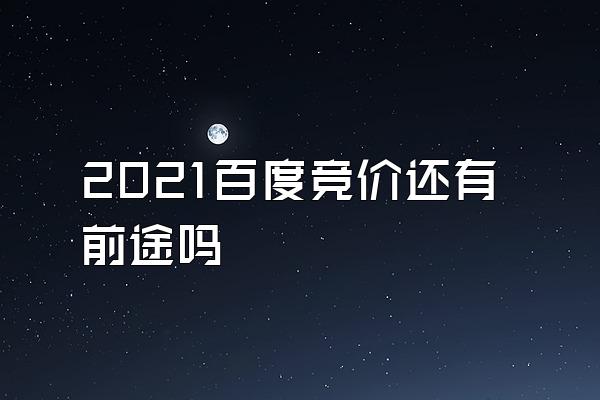 2021百度竞价还有前途吗